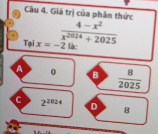 Giá trị của phân thức
.
 (4-x^2)/x^(2024)+2025 
Tại x=-2 là:
A 0
B  8/2025 
C 2^(2024) D 8