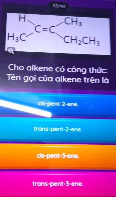 32/40
Cho alkene có công thức:
Tên gọi của alkene trên là
cis-pent-2-ene.
trans-pent-2-ene.
cis-pent-3-ene.
trans-pent-3-ene.