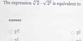 The expression sqrt[4](2)· sqrt(2^5) is equivalent to
Answer
2^(frac 12)5
21
9 1/2 