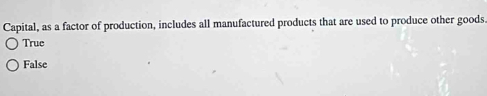 Capital, as a factor of production, includes all manufactured products that are used to produce other goods.
True
False