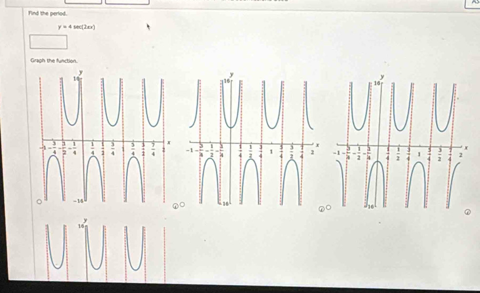 Find the period.
y=4sec (2π x)
□ 
Graph the function.