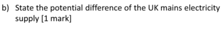State the potential difference of the UK mains electricity 
supply [1 mark]