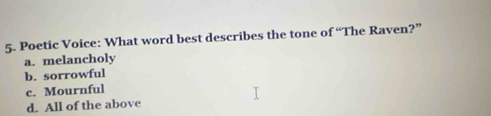 Poetic Voice: What word best describes the tone of “The Raven?”
a. melancholy
b. sorrowful
c. Mournful
d. All of the above