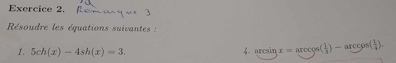 Résoudre les équations suivantes : 
1. 5ch(x)-4sh(x)=3. 4. arcsin x=arccos ( 1/3 )-arccos ( 1/4 ).