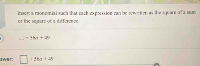 Insert a monomial such that each expression can be rewritten as the square of a sum 
or the square of a difference. 
_ +56a+49
swer: □ +56a+49