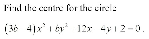 Find the centre for the circle
(3b-4)x^2+by^2+12x-4y+2=0.