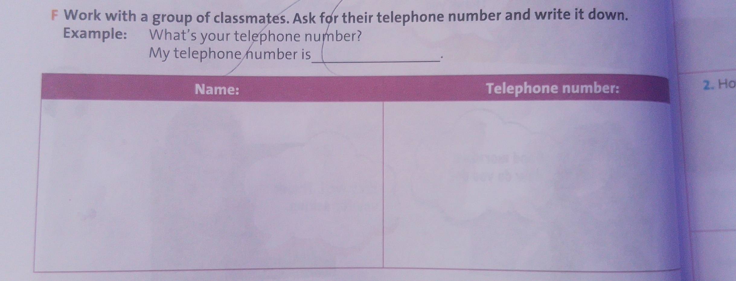 Work with a group of classmates. Ask for their telephone number and write it down. 
Example: What's your telephone number? 
My telephone number is_ 
. 
o