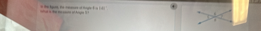 in the Bgure, the measure of Angle 6 is 141°
What is the measure of Angle 5?