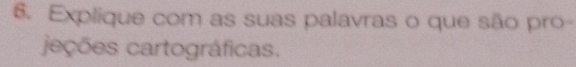 Explique com as suas palavras o que são pro- 
jeções cartográficas.