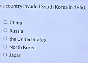 his country invaded South Korea in 1950.
China
Russia
the United States
North Korea
Japan