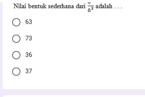 Nilai bentuk sederhana dari  u/6^3  adalah . . .
63
73
36
37