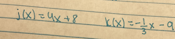 j(x)=4x+8 k(x)=- 1/3 x-9