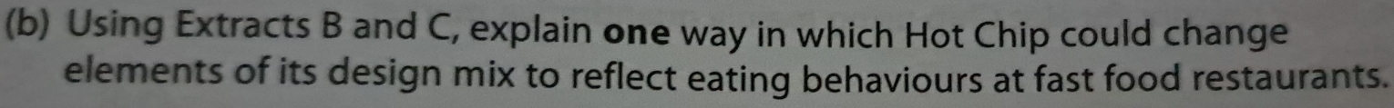 Using Extracts B and C, explain one way in which Hot Chip could change 
elements of its design mix to reflect eating behaviours at fast food restaurants.