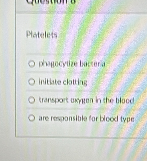 Platelets
phagocytize bacteria
initiate clotting
transport oxygen in the blood
are responsible for blood type