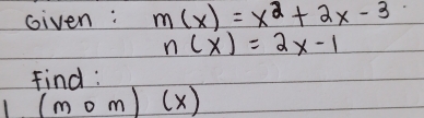 Given: m(x)=x^2+2x-3
n(x)=2x-1
find :
1 (mom)(x)