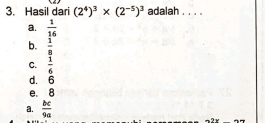 Hasil dari (2^4)^3* (2^(-5))^3 adalah . . . .
a.  1/16 
b.  1/8 
C.  1/6 
d. 6
e. 8
a.  bc/9a 
2+