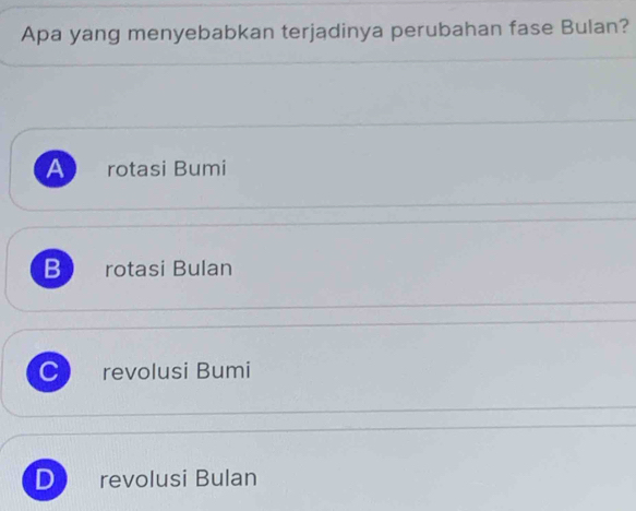 Apa yang menyebabkan terjadinya perubahan fase Bulan?
A rotasi Bumi
B rotasi Bulan
C revolusi Bumi
D revolusi Bulan