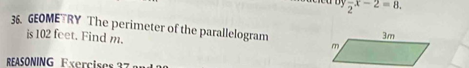 frac 2x-2=8. 
36. GEOMETRY The perimeter of the parallelogram 
is 102 feet. Find m. 
REASONING Exercises 37