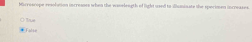 Microscope resolution increases when the wavelength of light used to illuminate the specimen increases.
True
False