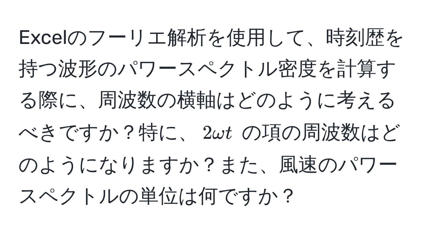 Excelのフーリエ解析を使用して、時刻歴を持つ波形のパワースペクトル密度を計算する際に、周波数の横軸はどのように考えるべきですか？特に、$2omega t$ の項の周波数はどのようになりますか？また、風速のパワースペクトルの単位は何ですか？