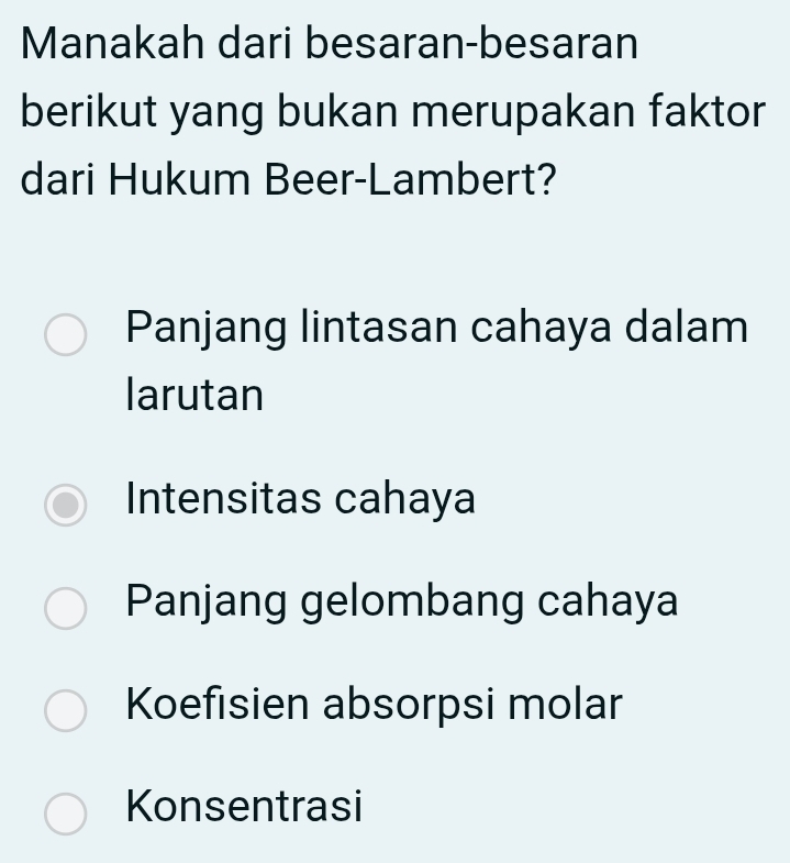 Manakah dari besaran-besaran
berikut yang bukan merupakan faktor
dari Hukum Beer-Lambert?
Panjang lintasan cahaya dalam
larutan
Intensitas cahaya
Panjang gelombang cahaya
Koefisien absorpsi molar
Konsentrasi