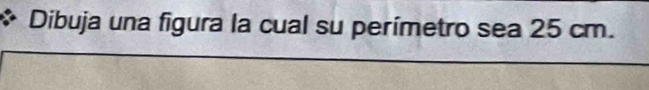 Dibuja una figura la cual su perímetro sea 25 cm.