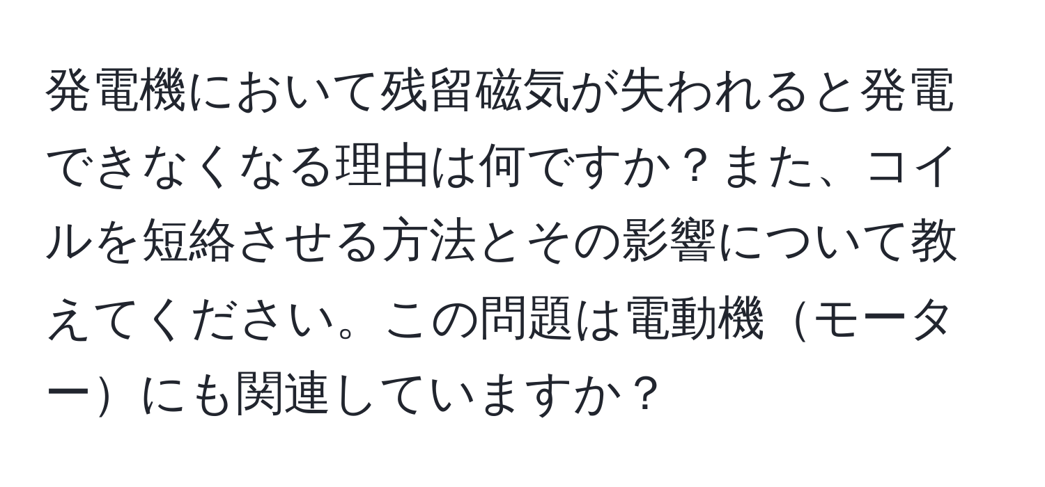 発電機において残留磁気が失われると発電できなくなる理由は何ですか？また、コイルを短絡させる方法とその影響について教えてください。この問題は電動機モーターにも関連していますか？