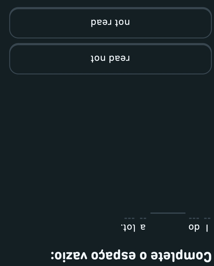 Complete o espaço vazio:
l do a lot.
__
__
_
read not
not read