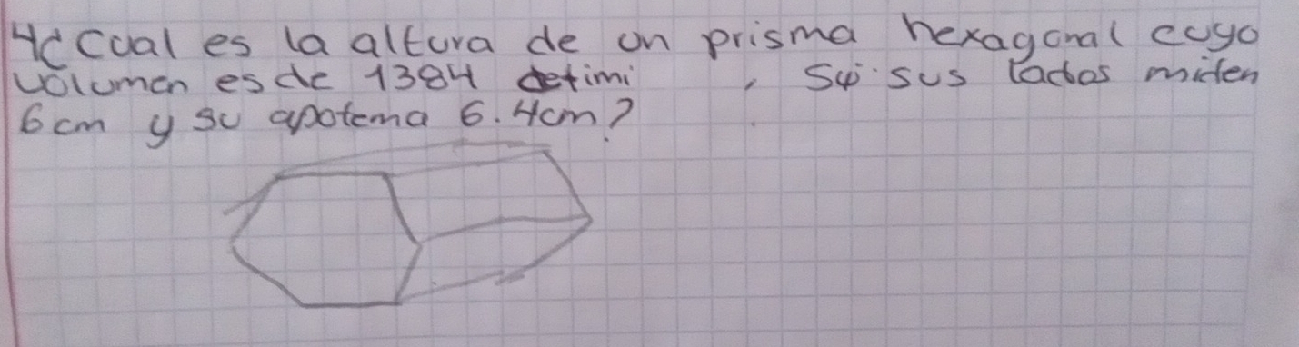 Hcoal es la altura de on prisma hexagonal cuyo 
volumen esde 138H detimi, Su sus lados miden
6 cm y su apotema 6. Hom?