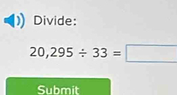 Divide:
20,295/ 33=□
Submit