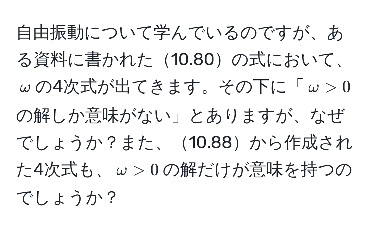 自由振動について学んでいるのですが、ある資料に書かれた10.80の式において、$omega$の4次式が出てきます。その下に「$omega > 0$の解しか意味がない」とありますが、なぜでしょうか？また、10.88から作成された4次式も、$omega > 0$の解だけが意味を持つのでしょうか？