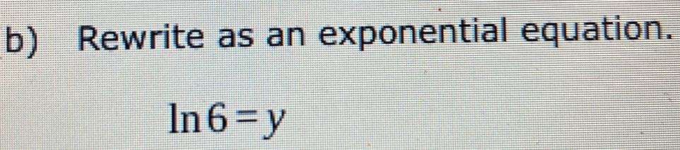 Rewrite as an exponential equation.
ln 6=y