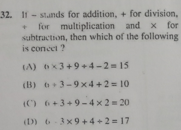 If - stands for addition, + for division,
+ for multiplication and × for
subtraction, then which of the following
is conrect ?
(A) 0* 3+9/ 4-2=15
(B) ()/ 3-9* 4+2=10
(C) 6+3/ 9-4* 2=20
(D) 6-3* 9+4/ 2=17