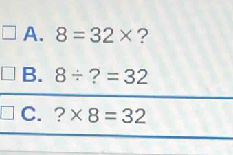 8=32* ? 
B. 8/ ? =32
C. ? * 8=32