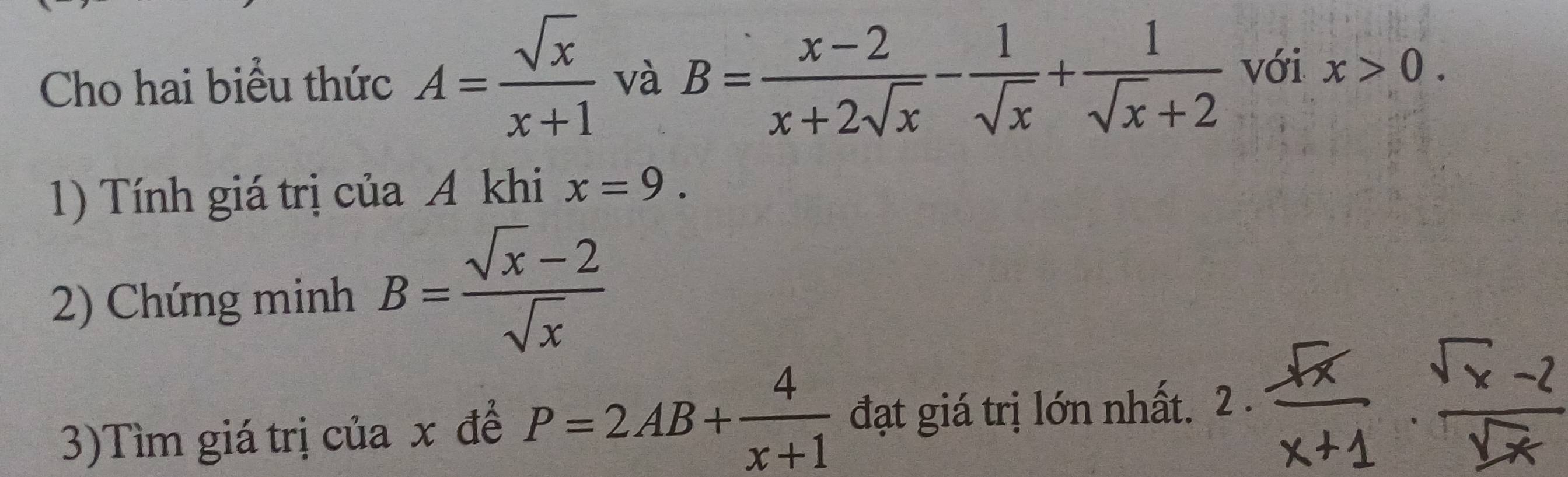 Cho hai biểu thức A= sqrt(x)/x+1  và B= (x-2)/x+2sqrt(x) - 1/sqrt(x) + 1/sqrt(x)+2  với x>0. 
1) Tính giá trị của A khi x=9. 
2) Chứng minh B= (sqrt(x)-2)/sqrt(x) 
3)Tìm giá trị của x để P=2AB+ 4/x+1  đạt giá trị lớn nhất.