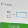 Divide:
 66/11 =□
Submit