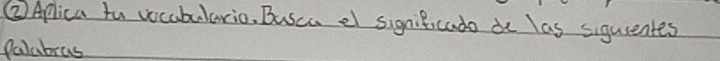 ②Aplica fu vocabulario. Busca e significado de las siquientes 
Palabras