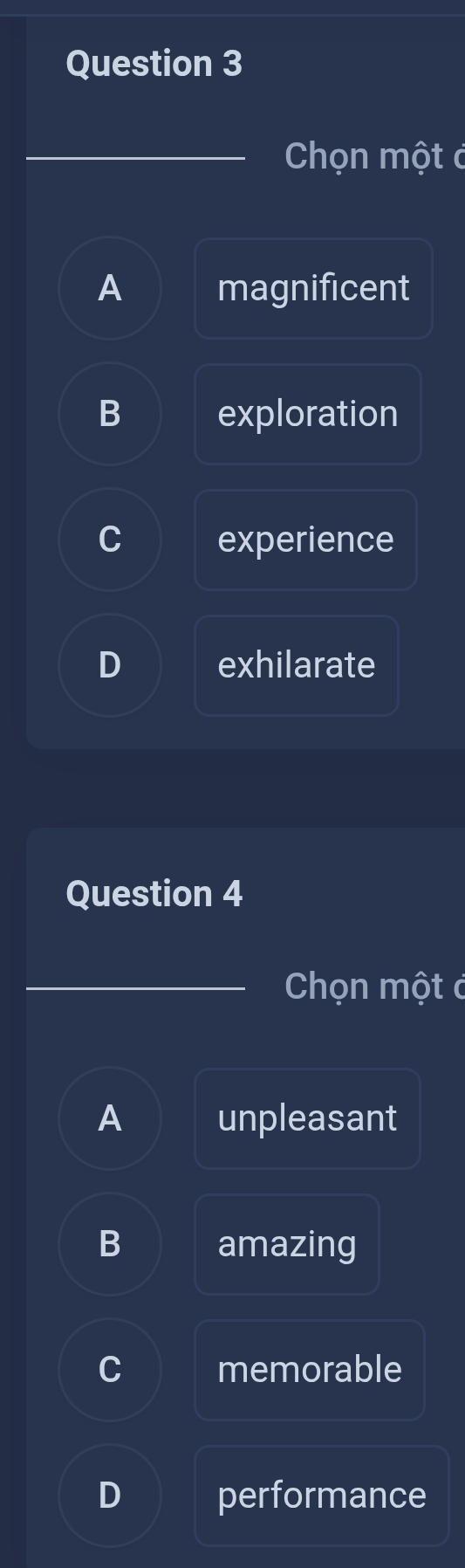 Chọn một c
A magnificent
B exploration
experience
exhilarate
Question 4
_ Chọn một ở
A unpleasant
B amazing
C memorable
D performance