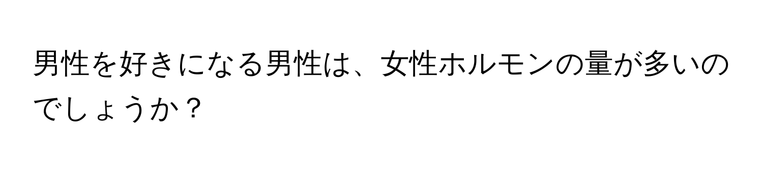 男性を好きになる男性は、女性ホルモンの量が多いのでしょうか？