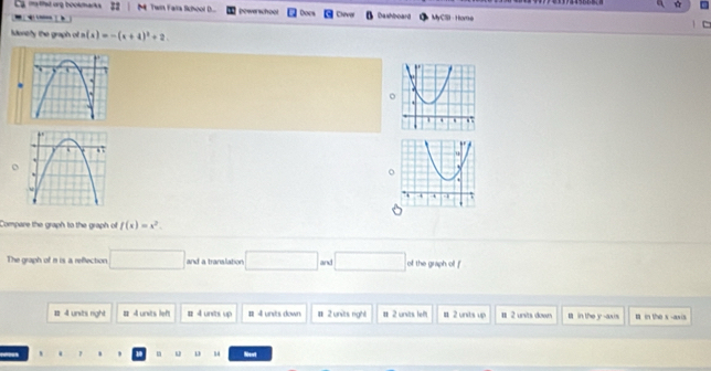 a myfed urg bookmarka 11 M Twin Faira Sichool D... Pewer school Docs Cleval Dashboard MyCSI · Home
Meney the graph of n(x)=-(x+4)^2+2
o
。
Compare the graph to the graph of f(x)=x^2. 
The graph of m is a reflection and a translation and □ of the graph of f
# 4 units right # 4 units left # 4 units up # 4 units down # 2 units right # 2 units lef # 2 units up # 2 unvits down in the y -axis a in the x -axis
, u Nent