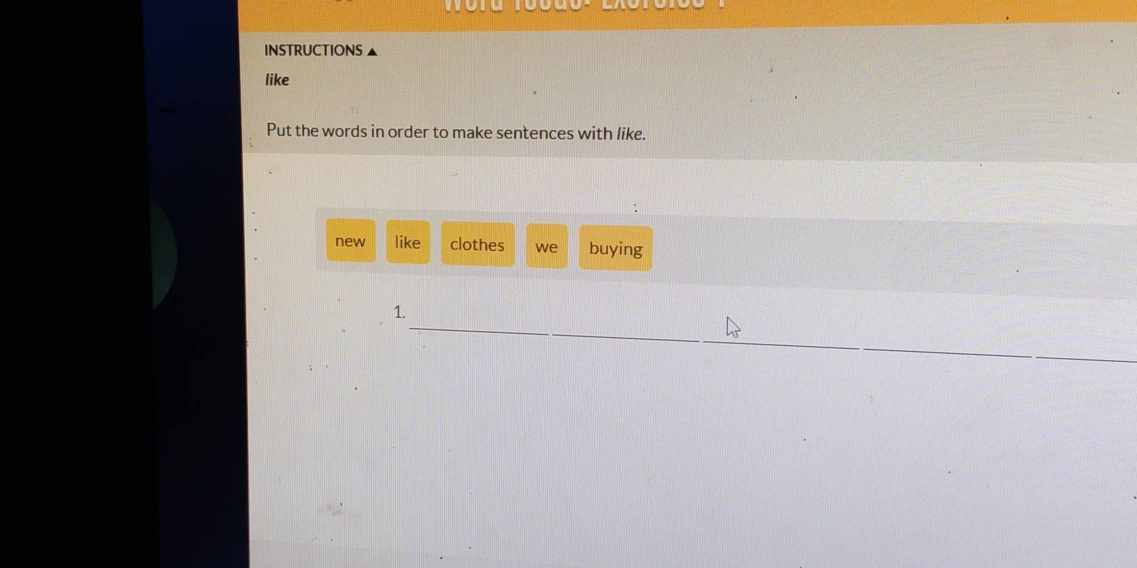 INSTRUCTIONS ▲
like
Put the words in order to make sentences with like.
new like clothes we buying
1.