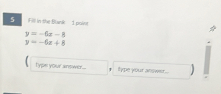 Fill in the Blank 1 point
y=-6x-8
y=-6x+8
type your answer... ₹ type your answer... )