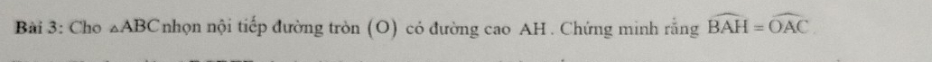 Cho △ ABC nhọn nội tiếp đường tròn (O) có đường cao AH . Chứng minh rằng widehat BAH=widehat OAC