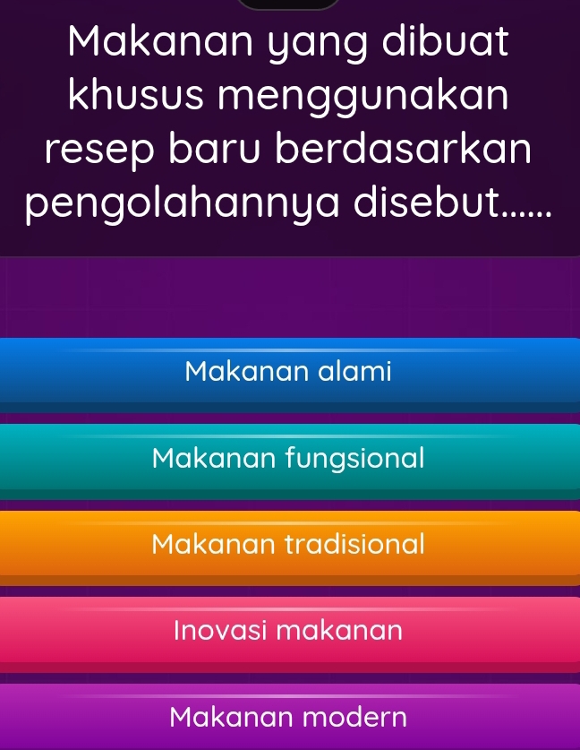 Makanan yang dibuat
khusus menggunakan
resep baru berdasarkan
pengolahannya disebut......
Makanan alami
Makanan fungsional
Makanan tradisional
Inovasi makanan
Makanan modern