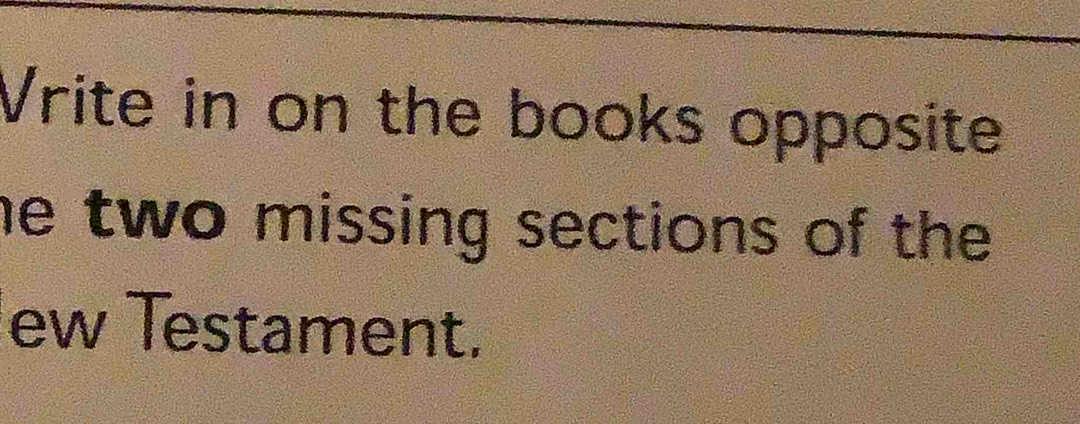 Vrite in on the books opposite 
he two missing sections of the 
ew Testament.