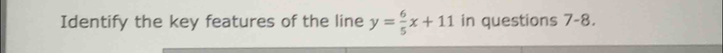 Identify the key features of the line y= 6/5 x+11 in questions 7-8.