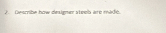 Describe how designer steels are made.