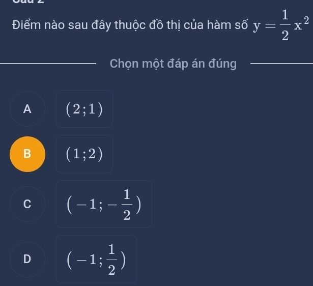 Điểm nào sau đây thuộc đồ thị của hàm số y= 1/2 x^2
Chọn một đáp án đúng_
A (2;1)
B (1;2)
C (-1;- 1/2 )
D (-1; 1/2 )