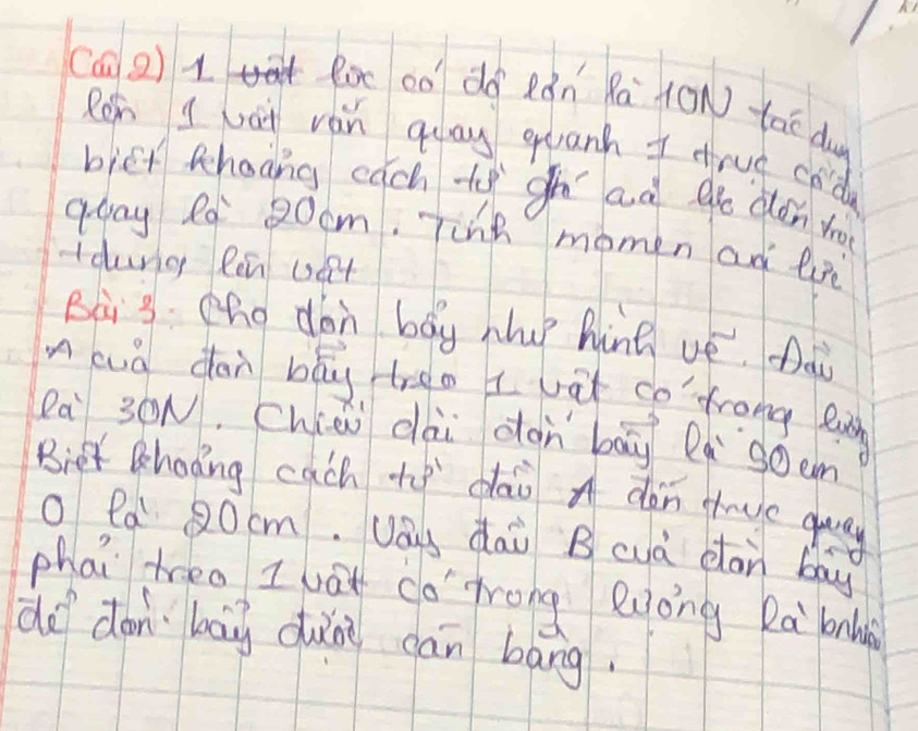 (a 2) 1 li oo dó Rón Rà (ON tao du 
Rehn I hat ván guay quanh I crve cod 
biēt ehaong each t gh ad g dǎn to 
aaay R0 20om. Tinh momen ad lre 
tdurg Ren (a4 
Bài 3 Oho don bay hhup hine ué. Aài 
A cuà don bāg treo I vat co' frong eh 
Ra 3ON, Chiai dài don bāy là g0em 
Biet Bhoong cach to dao * dàn tre guay 
O Pa 20cm. Uay dai B cuà can bay 
phai treo I wat ca Trong euòng Rà bah 
do dàn bāg duǎn cān bang.