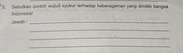 Sebutkan contoh wujud syukur terhadap keberagaman yang dimiliki bangsa 
Indonesia! 
Jawab :_ 
_ 
_ 
_